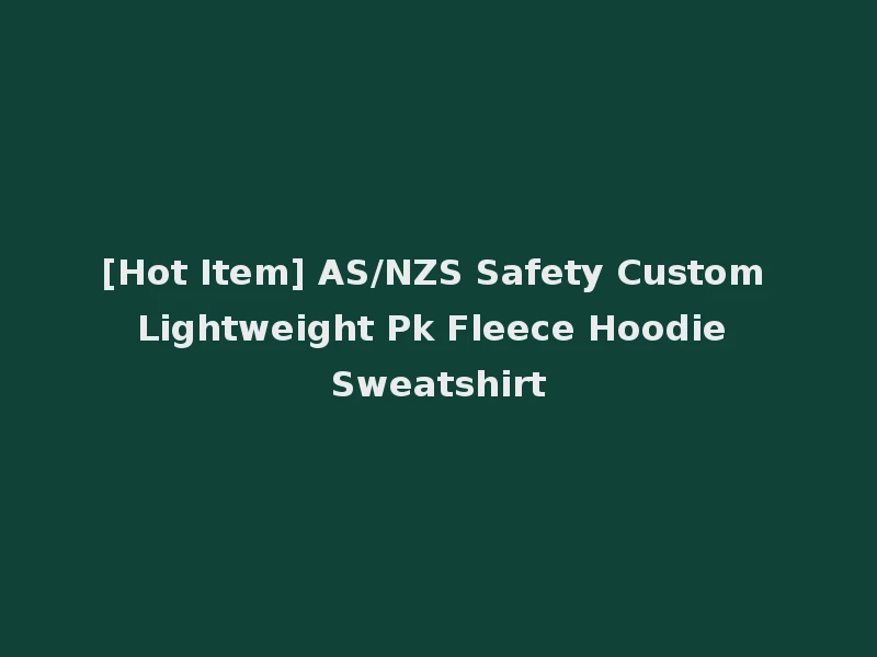 [Hot Item] AS/NZS Safety Custom Lightweight Pk Fleece Hoodie Sweatshirt