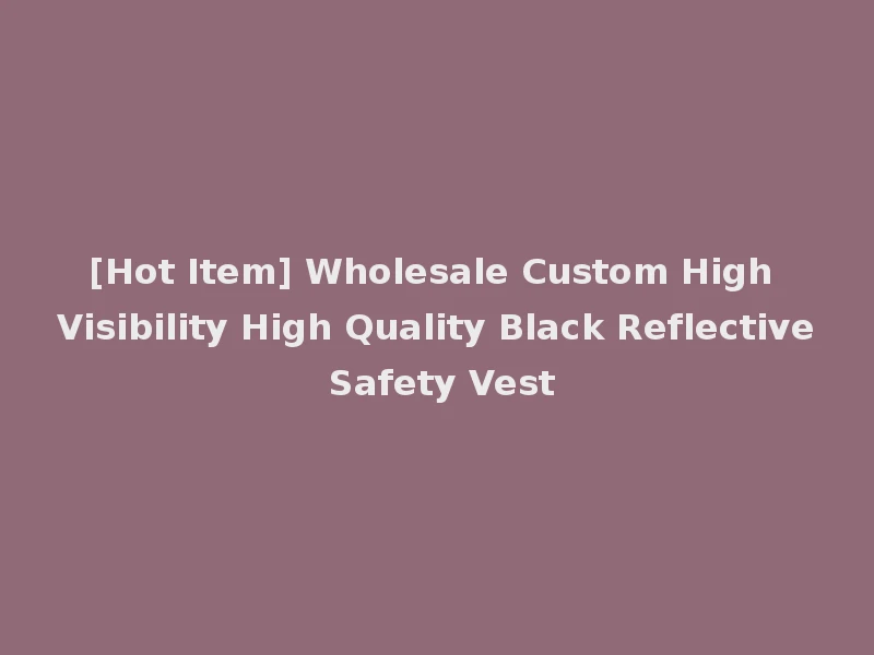[Hot Item] Wholesale Custom High Visibility High Quality Black Reflective Safety Vest