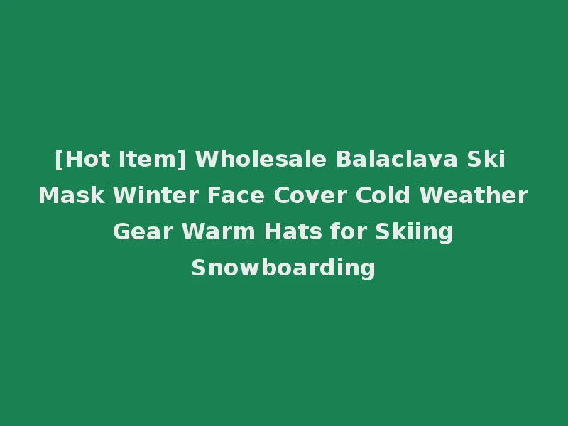 [Hot Item] Wholesale Balaclava Ski Mask Winter Face Cover Cold Weather Gear Warm Hats for Skiing Snowboarding