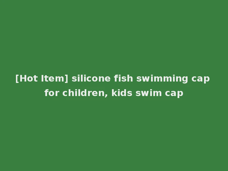 [Hot Item] silicone fish swimming cap for children, kids swim cap