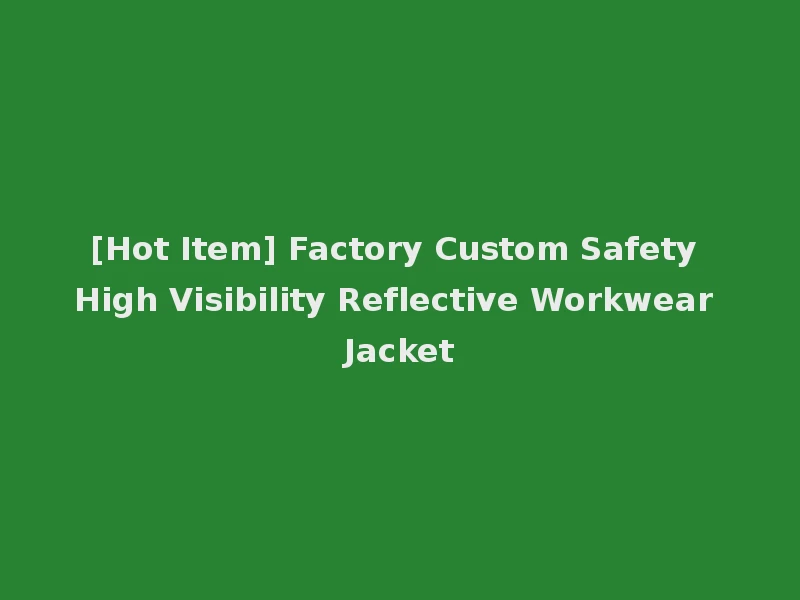 [Hot Item] Factory Custom Safety High Visibility Reflective Workwear Jacket