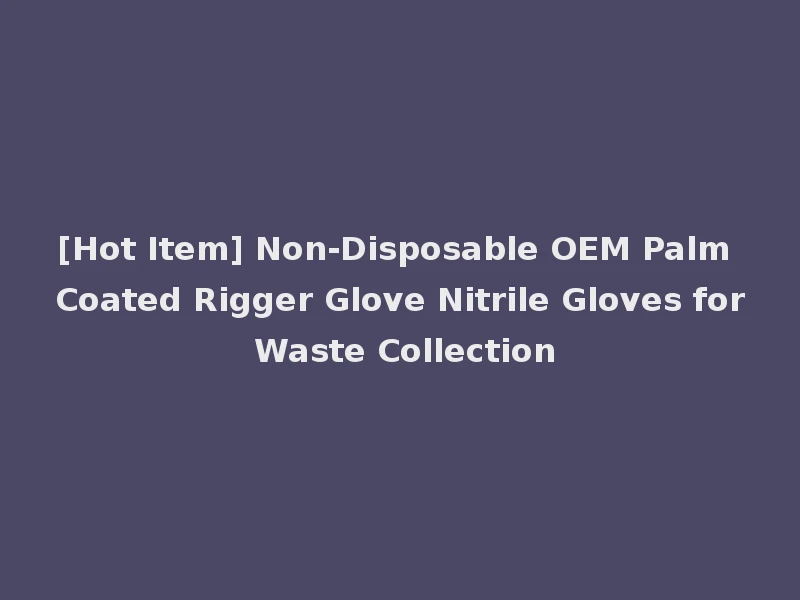 [Hot Item] Non-Disposable OEM Palm Coated Rigger Glove Nitrile Gloves for Waste Collection