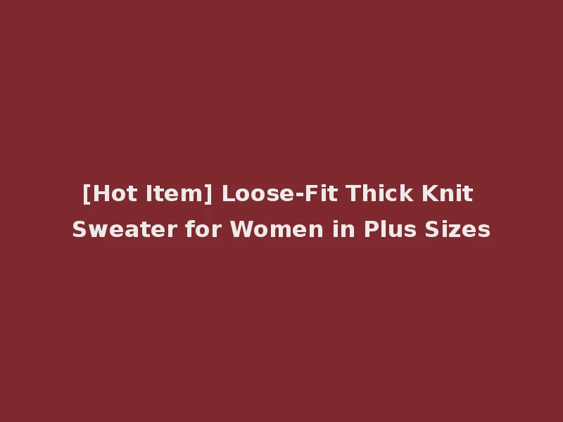 [Hot Item] Loose-Fit Thick Knit Sweater for Women in Plus Sizes