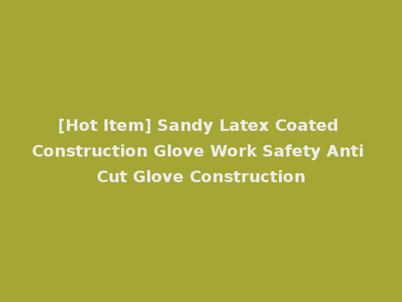[Hot Item] Sandy Latex Coated Construction Glove Work Safety Anti Cut Glove Construction