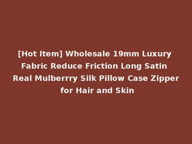 [Hot Item] Wholesale 19mm Luxury Fabric Reduce Friction Long Satin Real Mulberrry Silk Pillow Case Zipper for Hair and Skin