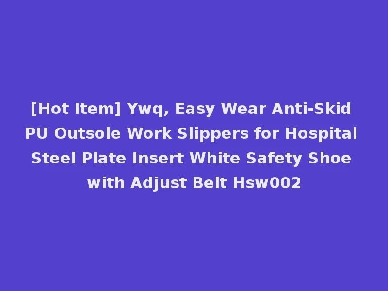 [Hot Item] Ywq, Easy Wear Anti-Skid PU Outsole Work Slippers for Hospital Steel Plate Insert White Safety Shoe with Adjust Belt Hsw002