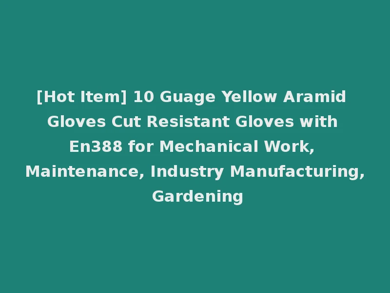 [Hot Item] 10 Guage Yellow Aramid Gloves Cut Resistant Gloves with En388 for Mechanical Work, Maintenance, Industry Manufacturing, Gardening
