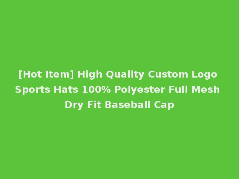 [Hot Item] High Quality Custom Logo Sports Hats 100% Polyester Full Mesh Dry Fit Baseball Cap