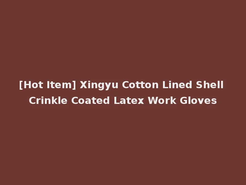 [Hot Item] Xingyu Cotton Lined Shell Crinkle Coated Latex Work Gloves