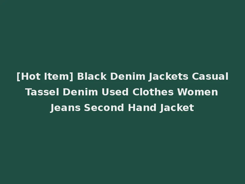[Hot Item] Black Denim Jackets Casual Tassel Denim Used Clothes Women Jeans Second Hand Jacket