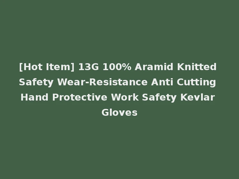 [Hot Item] 13G 100% Aramid Knitted Safety Wear-Resistance Anti Cutting Hand Protective Work Safety Kevlar Gloves