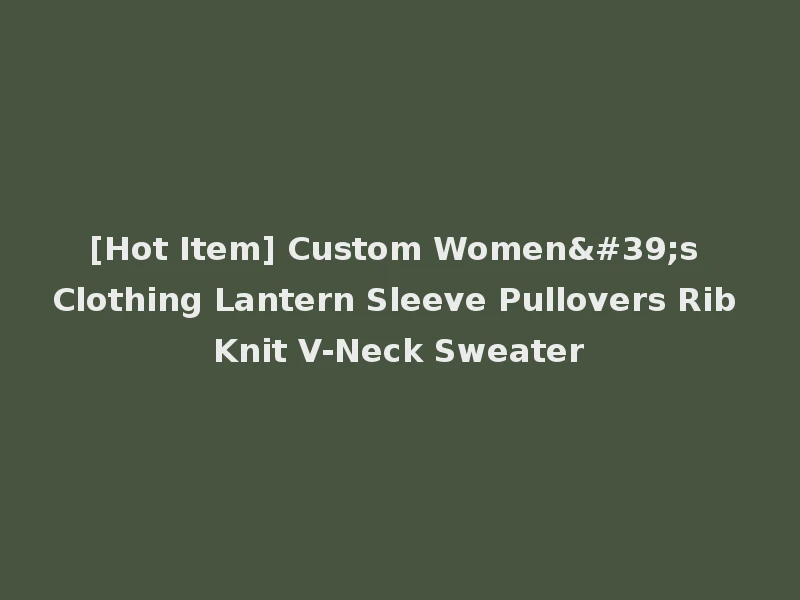 [Hot Item] Custom Women's Clothing Lantern Sleeve Pullovers Rib Knit V-Neck Sweater