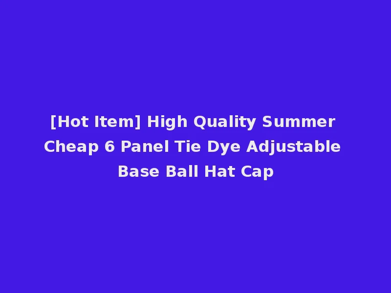 [Hot Item] High Quality Summer Cheap 6 Panel Tie Dye Adjustable Base Ball Hat Cap