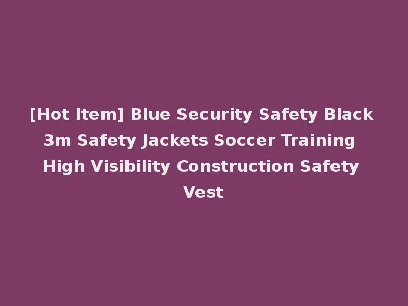 [Hot Item] Blue Security Safety Black 3m Safety Jackets Soccer Training High Visibility Construction Safety Vest