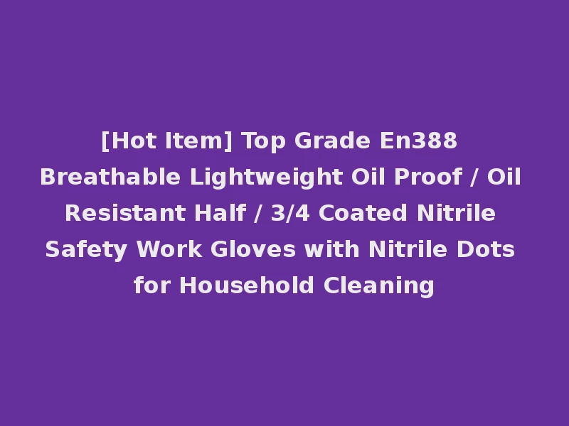 [Hot Item] Top Grade En388 Breathable Lightweight Oil Proof / Oil Resistant Half / 3/4 Coated Nitrile Safety Work Gloves with Nitrile Dots for Household Cleaning
