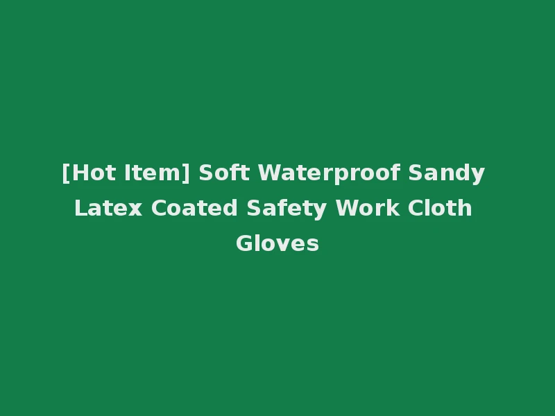 [Hot Item] Soft Waterproof Sandy Latex Coated Safety Work Cloth Gloves