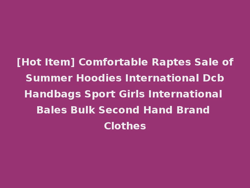 [Hot Item] Comfortable Raptes Sale of Summer Hoodies International Dcb Handbags Sport Girls International Bales Bulk Second Hand Brand Clothes