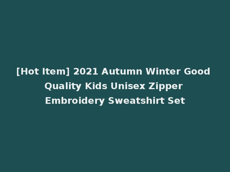[Hot Item] 2021 Autumn Winter Good Quality Kids Unisex Zipper Embroidery Sweatshirt Set