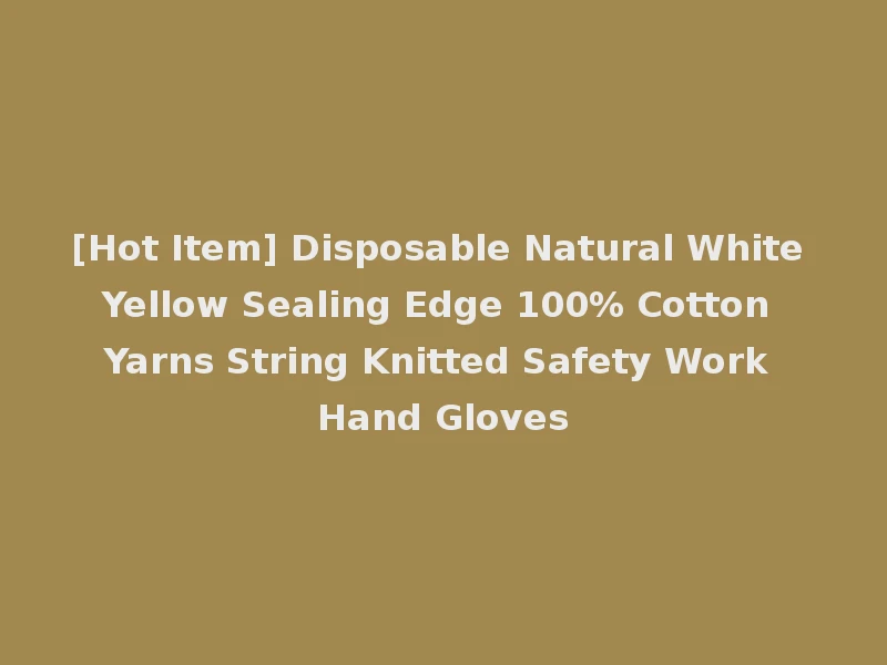 [Hot Item] Disposable Natural White Yellow Sealing Edge 100% Cotton Yarns String Knitted Safety Work Hand Gloves