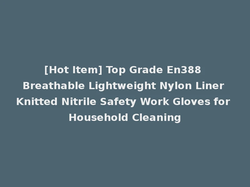 [Hot Item] Top Grade En388 Breathable Lightweight Nylon Liner Knitted Nitrile Safety Work Gloves for Household Cleaning