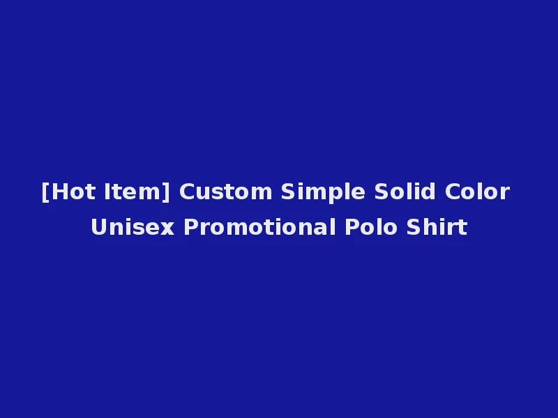 [Hot Item] Custom Simple Solid Color Unisex Promotional Polo Shirt
