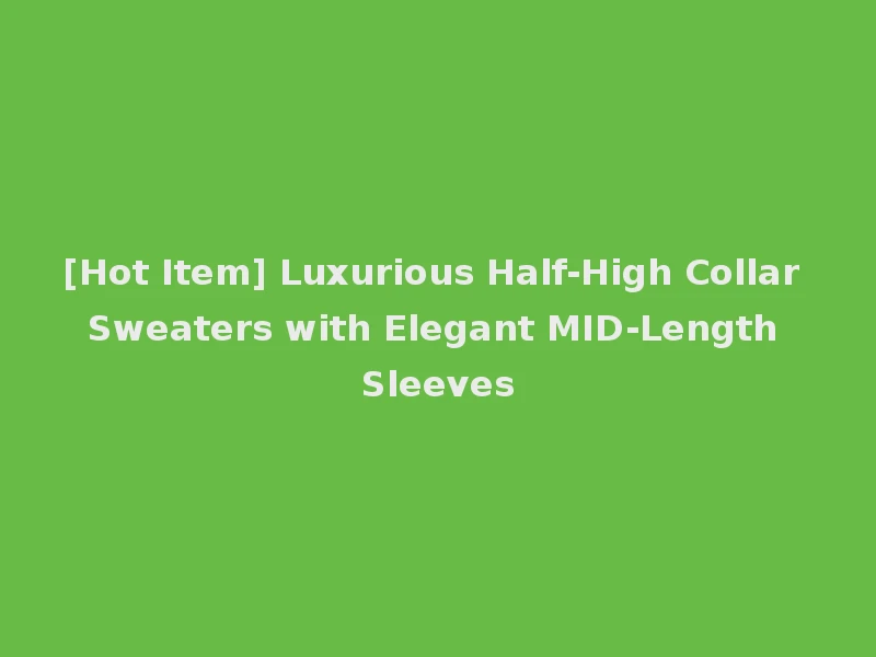 [Hot Item] Luxurious Half-High Collar Sweaters with Elegant MID-Length Sleeves