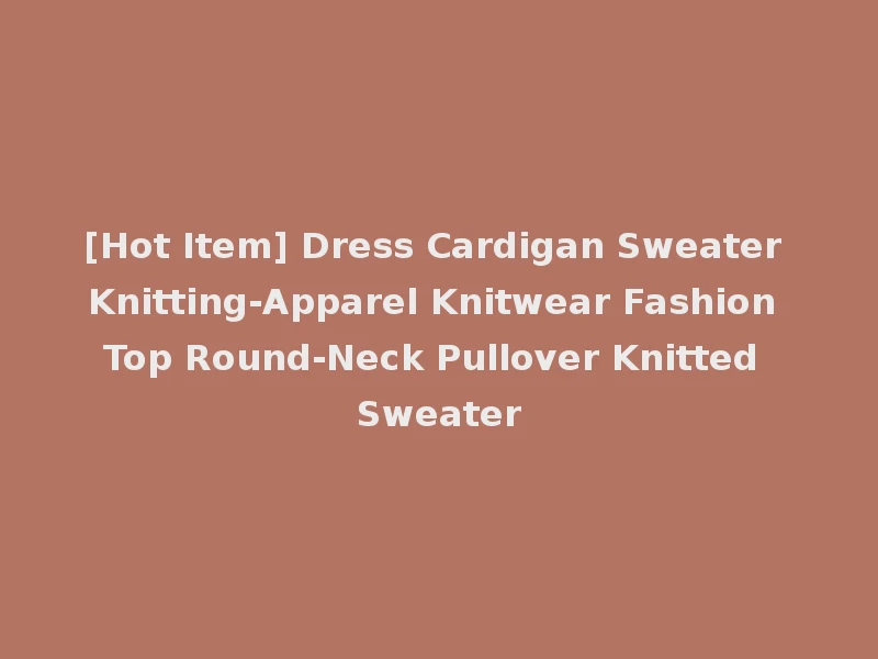 [Hot Item] Dress Cardigan Sweater Knitting-Apparel Knitwear Fashion Top Round-Neck Pullover Knitted Sweater