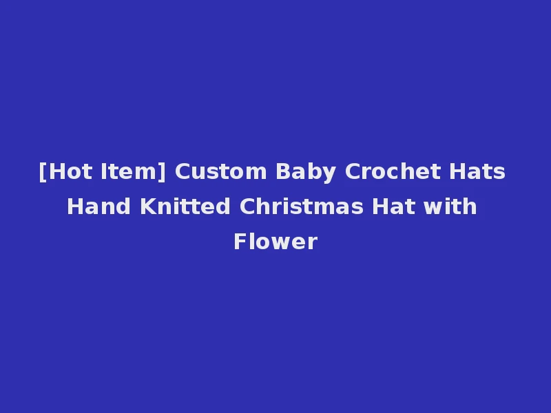 [Hot Item] Custom Baby Crochet Hats Hand Knitted Christmas Hat with Flower