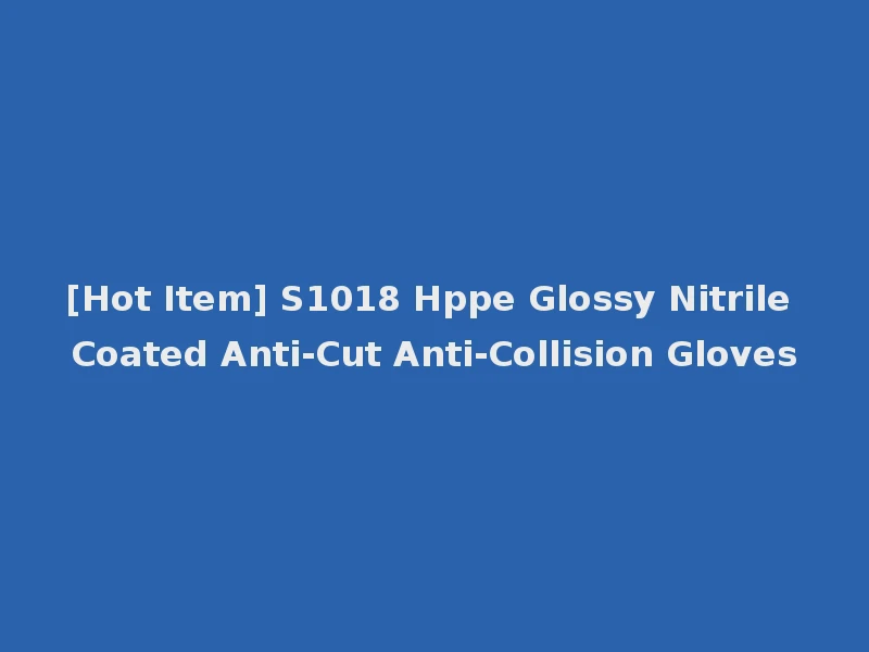 [Hot Item] S1018 Hppe Glossy Nitrile Coated Anti-Cut Anti-Collision Gloves