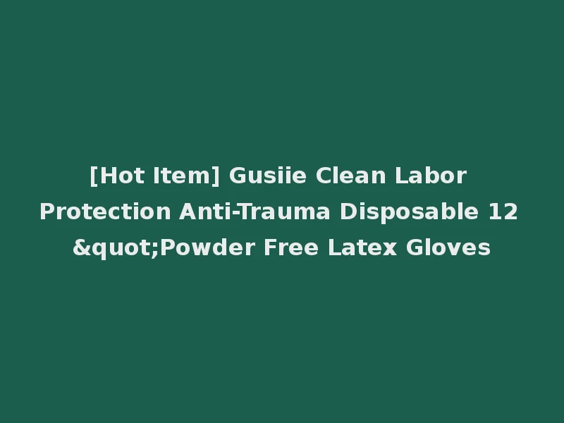 [Hot Item] Gusiie Clean Labor Protection Anti-Trauma Disposable 12"Powder Free Latex Gloves