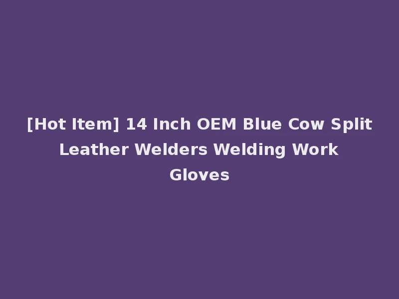 [Hot Item] 14 Inch OEM Blue Cow Split Leather Welders Welding Work Gloves