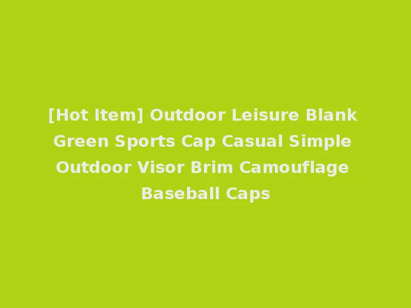 [Hot Item] Outdoor Leisure Blank Green Sports Cap Casual Simple Outdoor Visor Brim Camouflage Baseball Caps