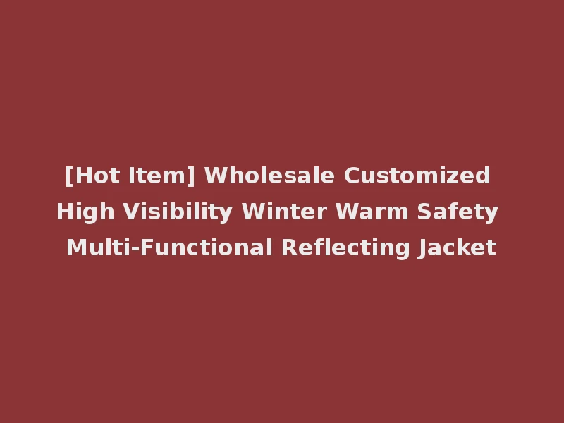 [Hot Item] Wholesale Customized High Visibility Winter Warm Safety Multi-Functional Reflecting Jacket