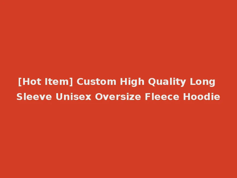 [Hot Item] Custom High Quality Long Sleeve Unisex Oversize Fleece Hoodie