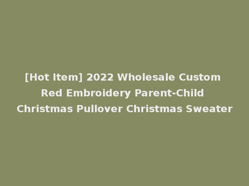 [Hot Item] 2022 Wholesale Custom Red Embroidery Parent-Child Christmas Pullover Christmas Sweater