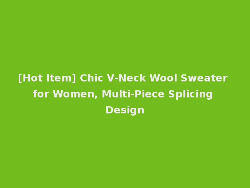 [Hot Item] Chic V-Neck Wool Sweater for Women, Multi-Piece Splicing Design
