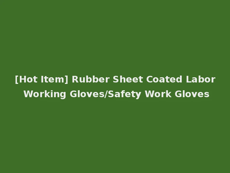 [Hot Item] Rubber Sheet Coated Labor Working Gloves/Safety Work Gloves