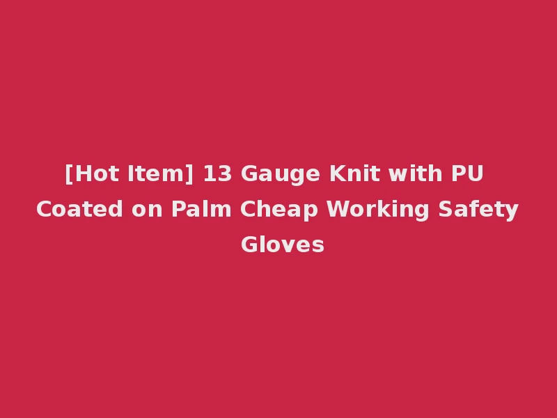 [Hot Item] 13 Gauge Knit with PU Coated on Palm Cheap Working Safety Gloves
