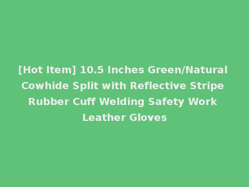 [Hot Item] 10.5 Inches Green/Natural Cowhide Split with Reflective Stripe Rubber Cuff Welding Safety Work Leather Gloves