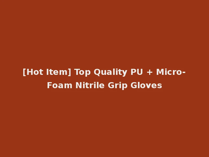 [Hot Item] Top Quality PU + Micro-Foam Nitrile Grip Gloves