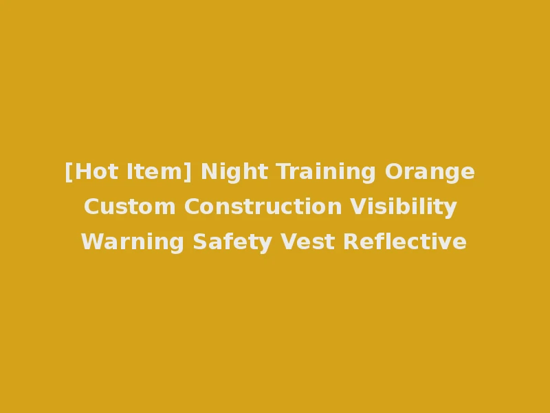 [Hot Item] Night Training Orange Custom Construction Visibility Warning Safety Vest Reflective