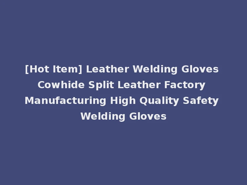 [Hot Item] Leather Welding Gloves Cowhide Split Leather Factory Manufacturing High Quality Safety Welding Gloves