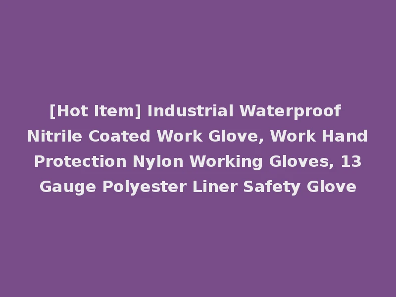 [Hot Item] Industrial Waterproof Nitrile Coated Work Glove, Work Hand Protection Nylon Working Gloves, 13 Gauge Polyester Liner Safety Glove