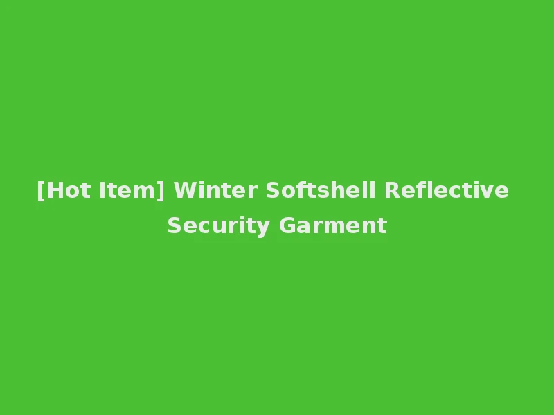 [Hot Item] Winter Softshell Reflective Security Garment