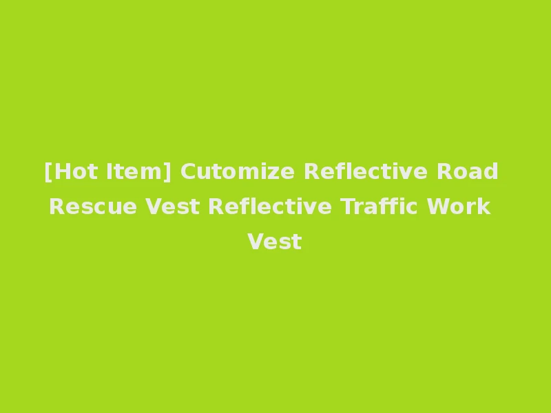 [Hot Item] Cutomize Reflective Road Rescue Vest Reflective Traffic Work Vest