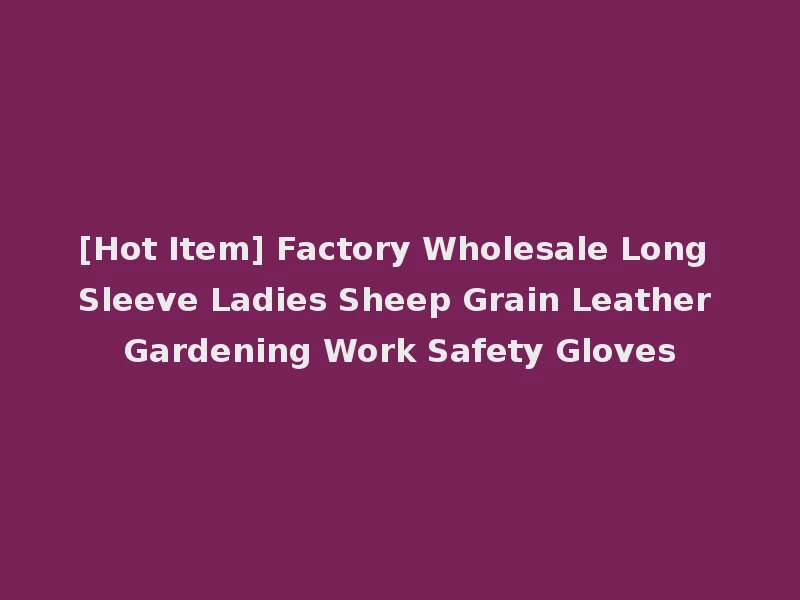[Hot Item] Factory Wholesale Long Sleeve Ladies Sheep Grain Leather Gardening Work Safety Gloves