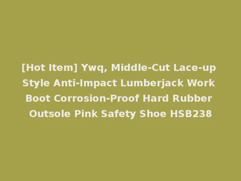 [Hot Item] Ywq, Middle-Cut Lace-up Style Anti-Impact Lumberjack Work Boot Corrosion-Proof Hard Rubber Outsole Pink Safety Shoe HSB238