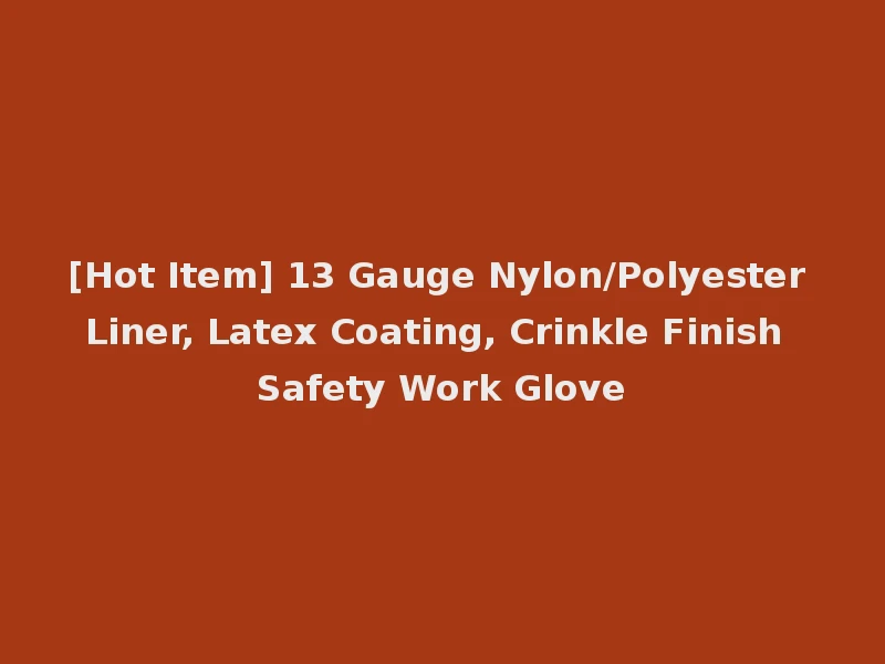 [Hot Item] 13 Gauge Nylon/Polyester Liner, Latex Coating, Crinkle Finish Safety Work Glove