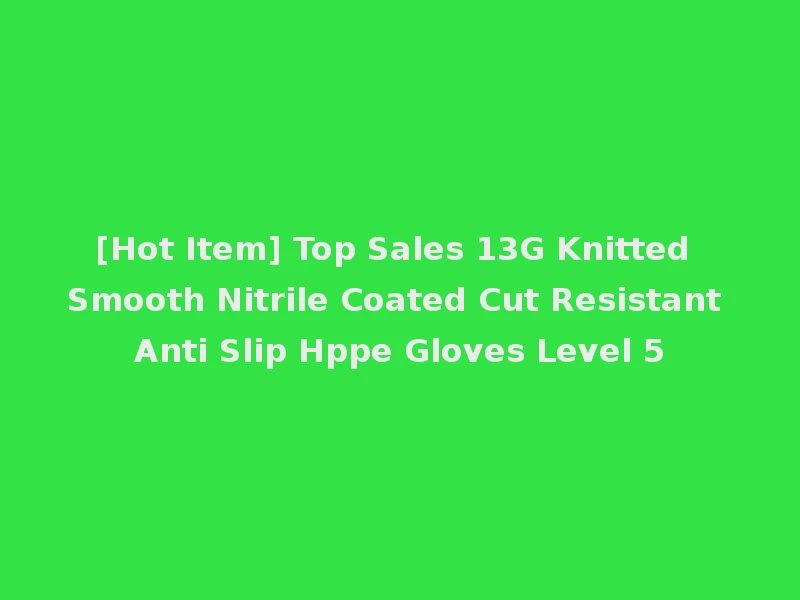 [Hot Item] Top Sales 13G Knitted Smooth Nitrile Coated Cut Resistant Anti Slip Hppe Gloves Level 5