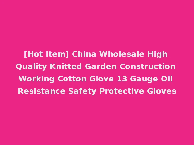 [Hot Item] China Wholesale High Quality Knitted Garden Construction Working Cotton Glove 13 Gauge Oil Resistance Safety Protective Gloves